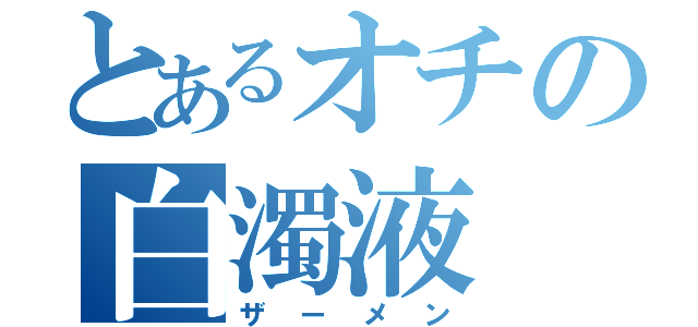 とあるオチの白濁液（ザーメン）