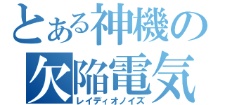 とある神機の欠陥電気（レイディオノイズ）