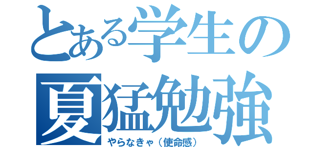 とある学生の夏猛勉強（やらなきゃ（使命感））