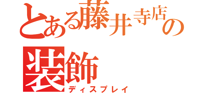 とある藤井寺店の装飾（ディスプレイ）