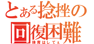 とある捻挫の回復困難（体育はしてぇ）