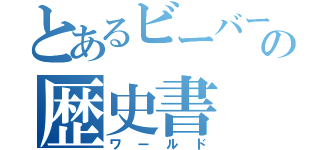 とあるビーバーの歴史書（ワールド）