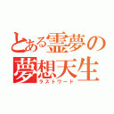 とある霊夢の夢想天生（ラストワード）