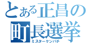 とある正昌の町長選挙（ミスターケンパチ）