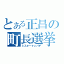 とある正昌の町長選挙（ミスターケンパチ）