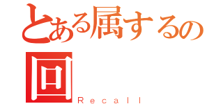 とある属するの回顧録（Ｒｅｃａｌｌ）