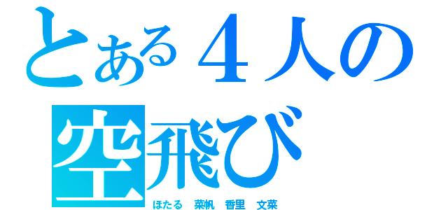 とある４人の空飛び（ほたる 菜帆 香里 文菜 ）