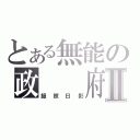 とある無能の政  府Ⅱ（録照日影）