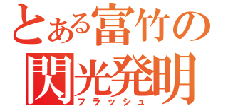 とある富竹の閃光発明（フラッシュ）