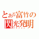 とある富竹の閃光発明（フラッシュ）