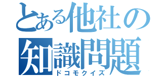 とある他社の知識問題（ドコモクイズ）