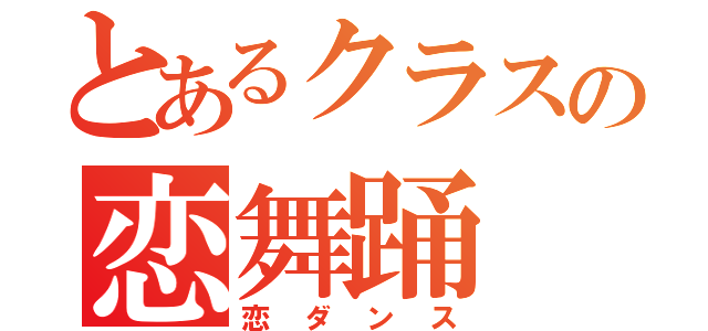 とあるクラスの恋舞踊（恋ダンス）