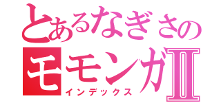 とあるなぎさのモモンガⅡ（インデックス）