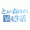 とある森田の暴走生活（たた加算かい）