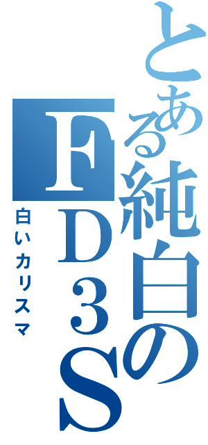 とある純白のＦＤ３Ｓ（白いカリスマ）