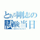 とある剛志の試験当日（頭の中がスクランブルエッグだぜ（汗）