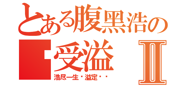 とある腹黑浩の诱受溢Ⅱ（浩尽一生♡溢定爱你）