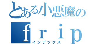 とある小悪魔のｆｒｉｐＳｉｄｅ（インデックス）