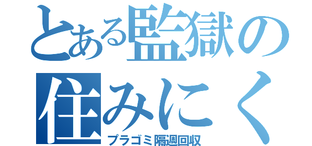 とある監獄の住みにくさ（プラゴミ隔週回収）