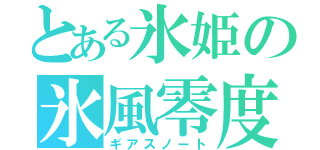 とある氷姫の氷風零度（ギアスノート）