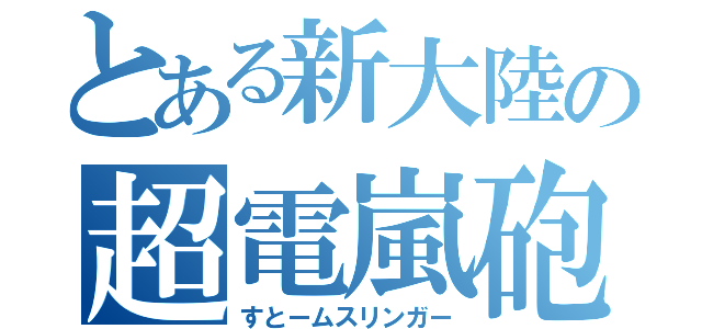 とある新大陸の超電嵐砲（すとームスリンガー）