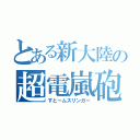 とある新大陸の超電嵐砲（すとームスリンガー）