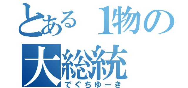 とある１物の大総統（でぐちゆーき）