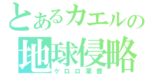 とあるカエルの地球侵略（ケロロ軍曹）