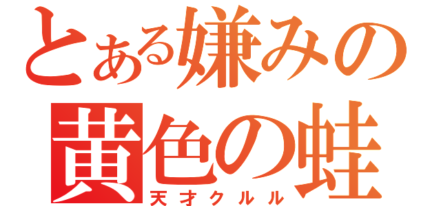 とある嫌みの黄色の蛙（天才クルル）