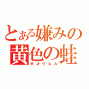 とある嫌みの黄色の蛙（天才クルル）