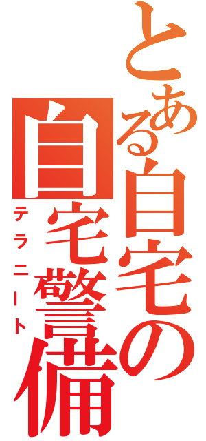 とある自宅の自宅警備員（テラニート）