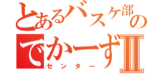 とあるバスケ部のでかーずⅡ（センター）