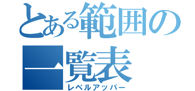 とある範囲の一覧表（レベルアッパー）