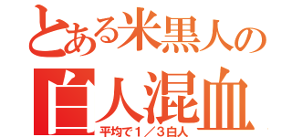 とある米黒人の白人混血（平均で１／３白人）