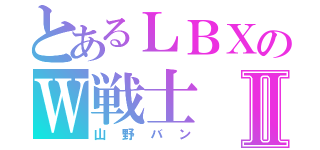 とあるＬＢＸのＷ戦士Ⅱ（山野バン）