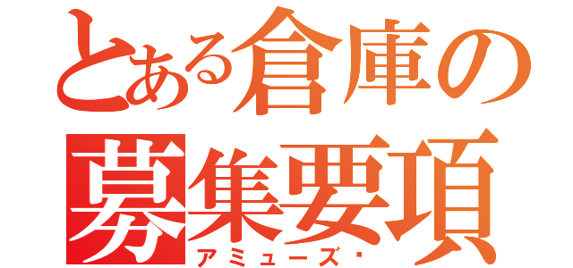 とある倉庫の募集要項（アミューズ❤）