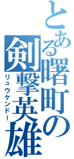 とある曙町の剣撃英雄（リュウケンドー）