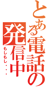 とある電話の発信中Ⅱ（もしもし・・・）