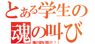 とある学生の魂の叫び（俺の歌を聞け！！！）