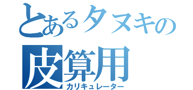 とあるタヌキの皮算用（カリキュレーター）