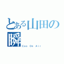 とある山田の瞬（Ｃａｓ Ｏｎ Ａｉｒ）