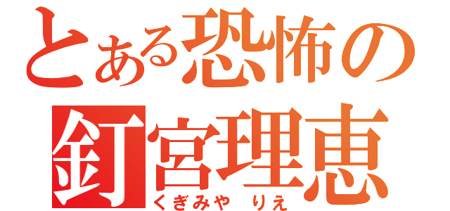 とある恐怖の釘宮理恵（くぎみや　りえ）