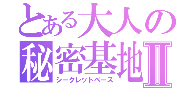 とある大人の秘密基地Ⅱ（シークレットベース）