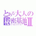 とある大人の秘密基地Ⅱ（シークレットベース）