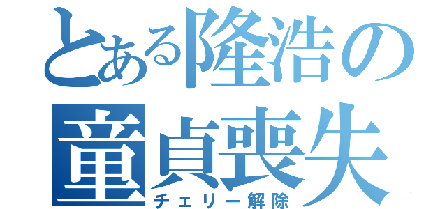 とある隆浩の童貞喪失（チェリー解除）