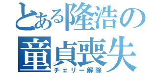 とある隆浩の童貞喪失（チェリー解除）