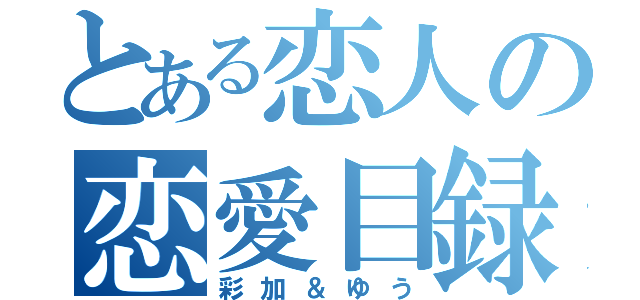 とある恋人の恋愛目録（彩加＆ゆう）