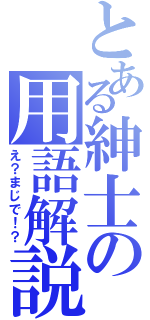 とある紳士の用語解説（え？まじで！？）