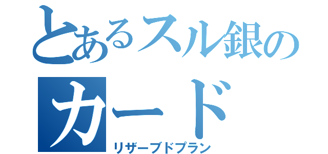 とあるスル銀のカード（リザーブドプラン）