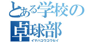 とある学校の卓球部（イマハコウコウセイ）